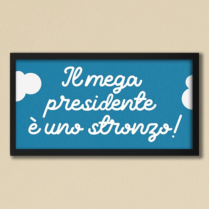 IL MEGAPRESIDENTE E' UNO STRONZO
